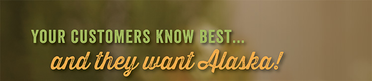 Your customers know best, and they want Alaska.